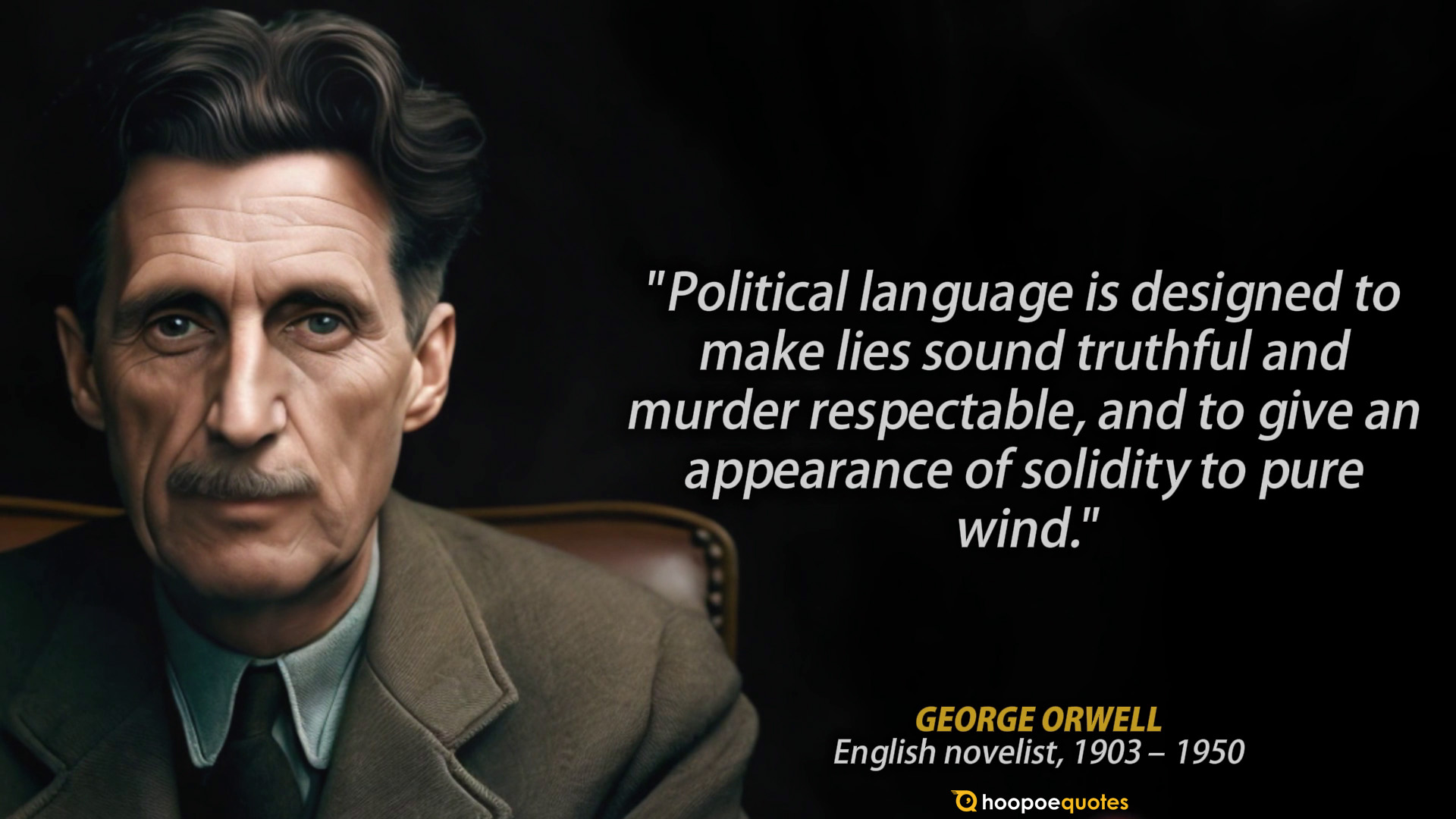 Political language is designed to make lies sound truthful and murder respectable, and to give an appearance of solidity to pure wind. - George Orwell Quote
