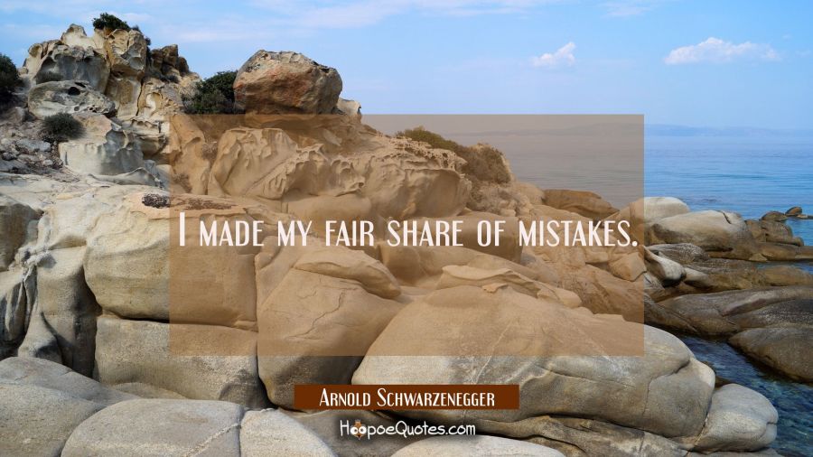 I made my fair share of mistakes. Arnold Schwarzenegger Quotes