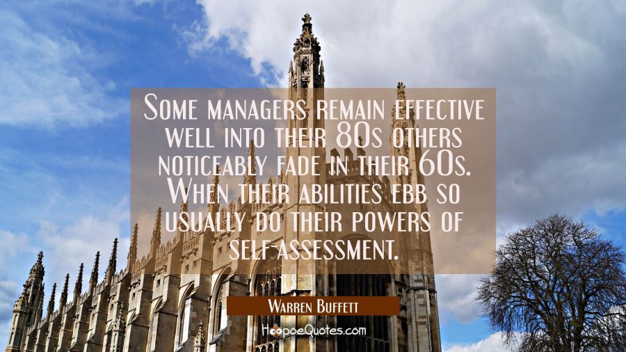 Some managers remain effective well into their 80s others noticeably fade in their 60s. When their  Warren Buffett Quotes