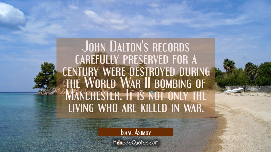 John Dalton's records carefully preserved for a century were destroyed during the World War II bomb Isaac Asimov Quotes