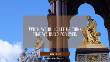 When we build let us think that we build for ever.