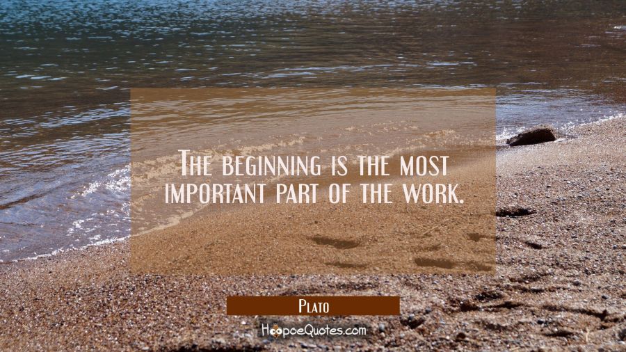 The beginning is the most important part of the work. Plato Quotes