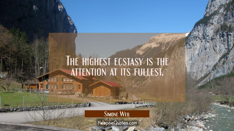 The highest ecstasy is the attention at its fullest. Simone Weil Quotes