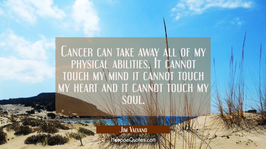 Cancer can take away all of my physical abilities. It cannot touch my mind it cannot touch my heart Jim Valvano Quotes