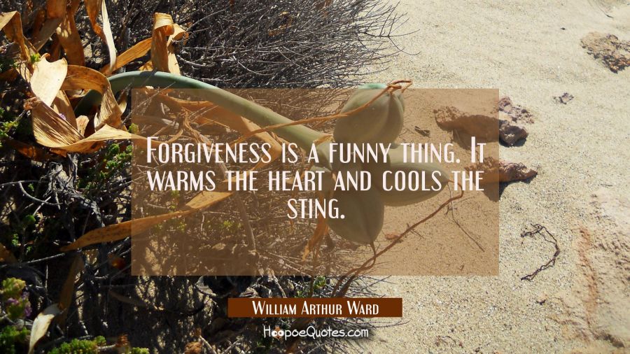 Forgiveness is a funny thing. It warms the heart and cools the sting. William Arthur Ward Quotes