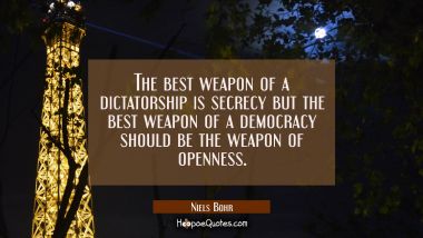 The best weapon of a dictatorship is secrecy but the best weapon of a democracy should be the weapo