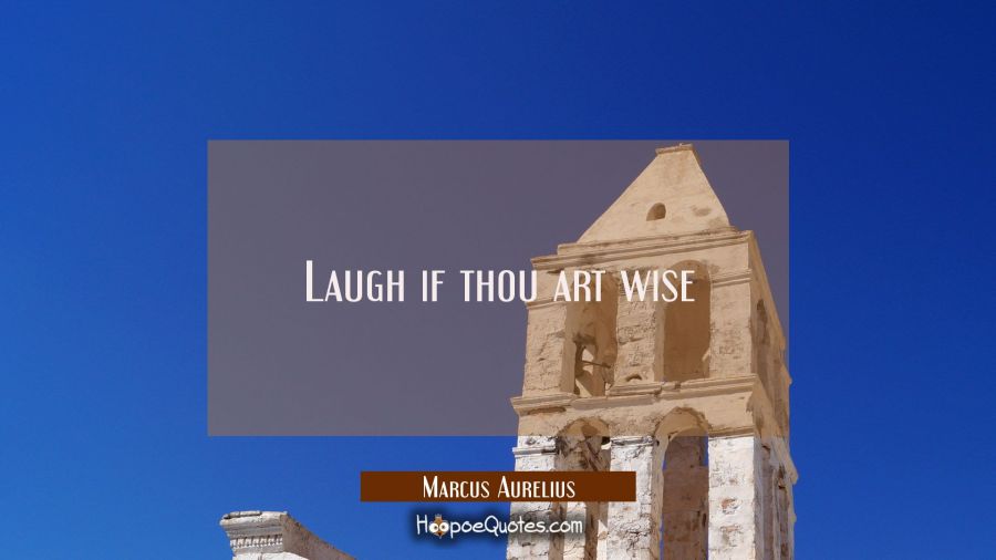 Laugh if thou art wise Marcus Aurelius Quotes
