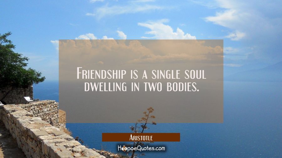 Friendship is a single soul dwelling in two bodies. Aristotle Quotes