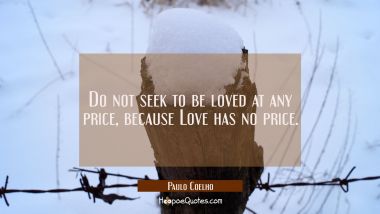 Do not seek to be loved at any price, because Love has no price. Paulo Coelho Quotes
