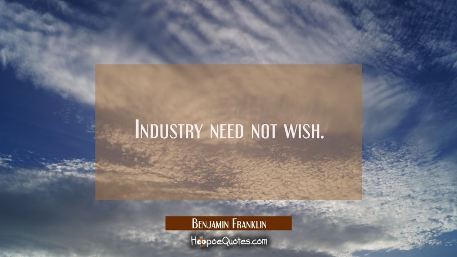 Industry need not wish. Benjamin Franklin Quotes