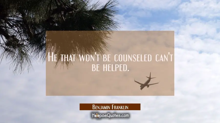 He that won&#039;t be counseled can&#039;t be helped. Benjamin Franklin Quotes