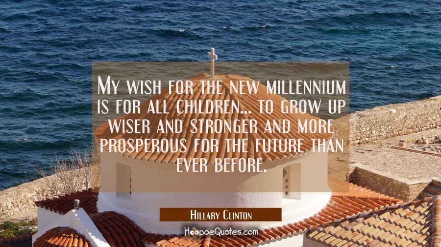 My wish for the new millennium is for all children... to grow up wiser and stronger and more prospe Hillary Clinton Quotes