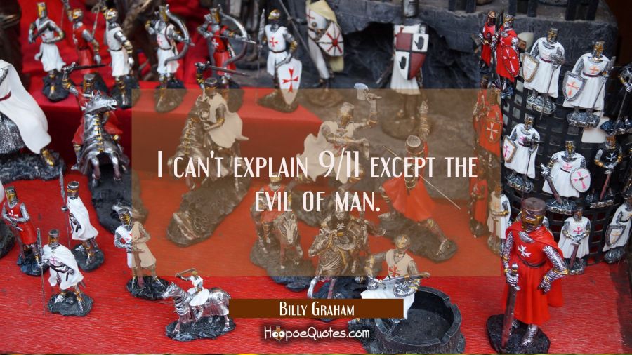 I can't explain 9/11 except the evil of man. Billy Graham Quotes