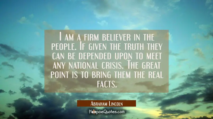 I am a firm believer in the people. If given the truth they can be depended upon to meet any nation Abraham Lincoln Quotes