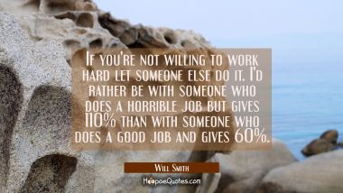 If you&#039;re not willing to work hard let someone else do it. I&#039;d rather be with someone who does a ho