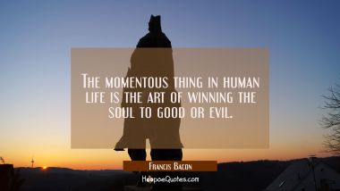The momentous thing in human life is the art of winning the soul to good or evil. Francis Bacon Quotes