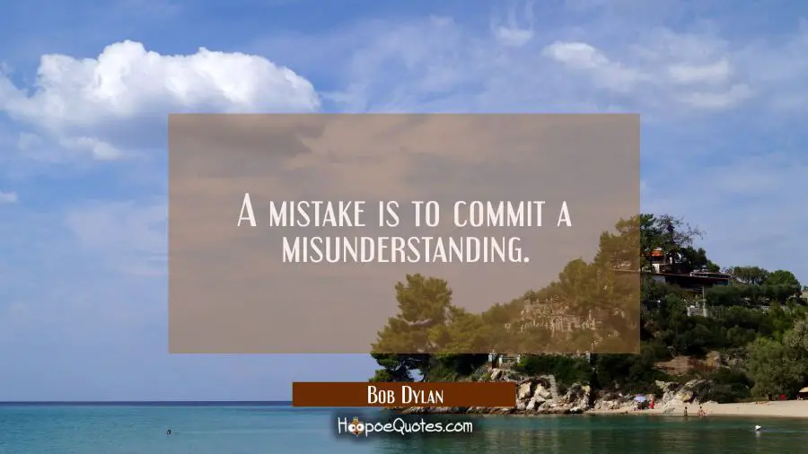 A mistake is to commit a misunderstanding. Bob Dylan Quotes