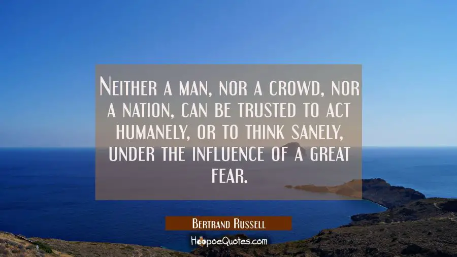 Neither a man nor a crowd nor a nation can be trusted to act humanely or to think sanely under the Bertrand Russell Quotes