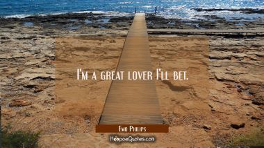 I&#039;m a great lover I&#039;ll bet. Emo Philips Quotes
