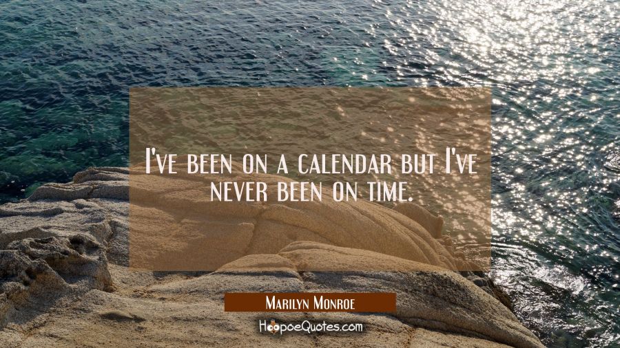 I've been on a calendar but I've never been on time. Marilyn Monroe Quotes