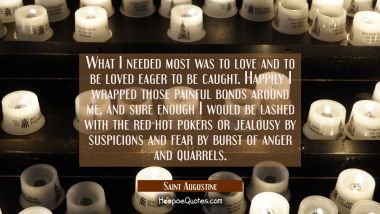 What I needed most was to love and to be loved eager to be caught. Happily I wrapped those painful  Saint Augustine Quotes
