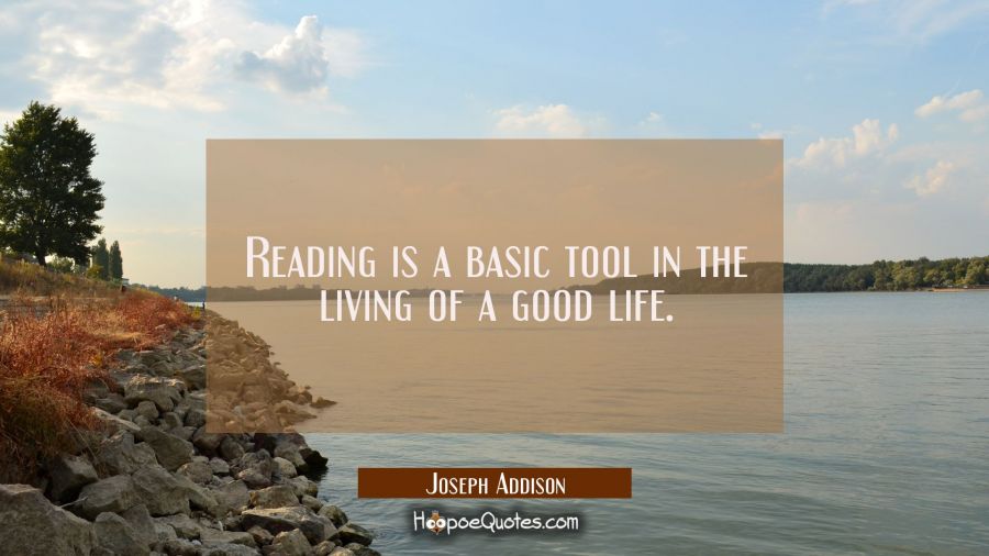 Reading is a basic tool in the living of a good life. Joseph Addison Quotes