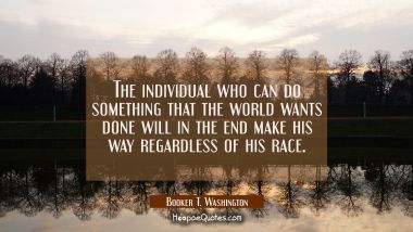 The individual who can do something that the world wants done will in the end make his way regardle