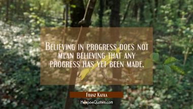 Believing in progress does not mean believing that any progress has yet been made.