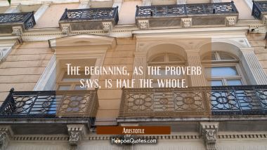 The beginning as the proverb says is half the whole