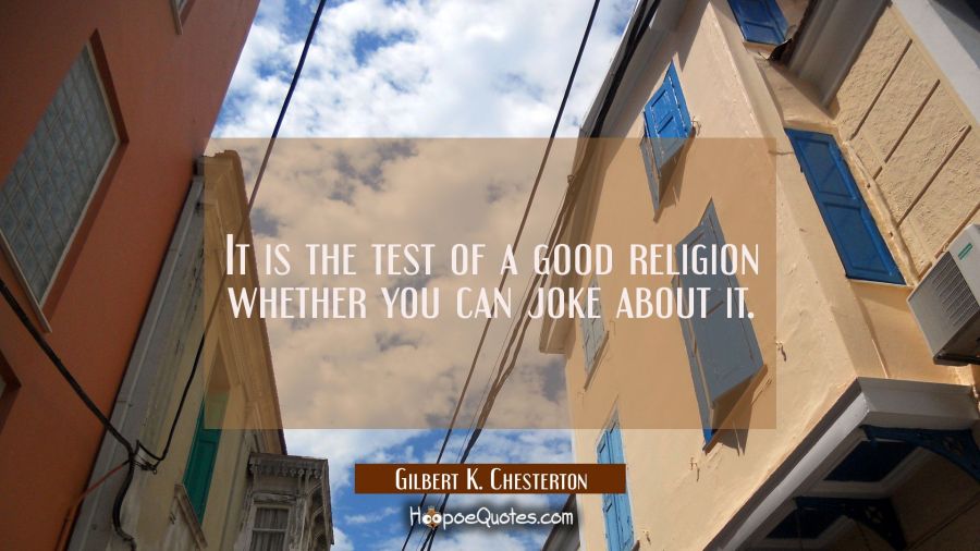 It is the test of a good religion whether you can joke about it. Gilbert K. Chesterton Quotes