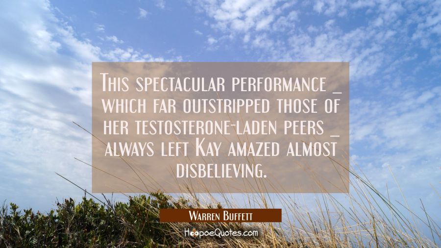 This spectacular performance _ which far outstripped those of her testosterone-laden peers _ always Warren Buffett Quotes
