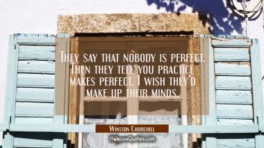 They say that nobody is perfect. Then they tell you practice makes perfect. I wish they&#039;d make up t
