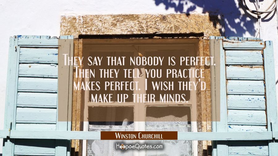 They say that nobody is perfect. Then they tell you practice makes perfect. I wish they'd make up t Winston Churchill Quotes
