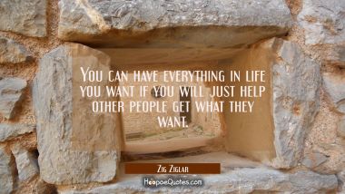 You can have everything in life you want if you will just help other people get what they want.