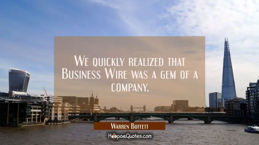 We quickly realized that Business Wire was a gem of a company. Warren Buffett Quotes