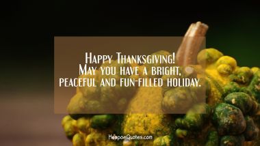 Happy Thanksgiving! May you have a bright, peaceful and fun-filled holiday. Thanksgiving Quotes