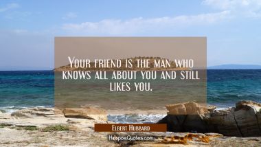 Your friend is the man who knows all about you and still likes you.