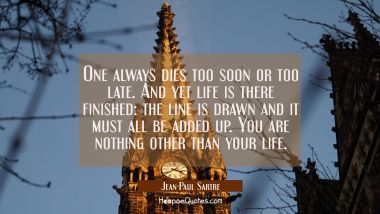 One always dies too soon or too late. And yet life is there finished: the line is drawn and it must