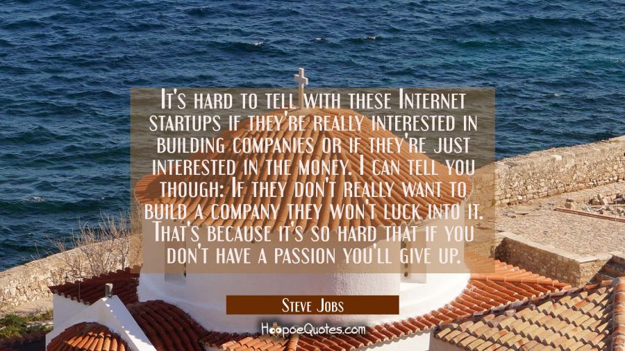 It's hard to tell with these Internet startups if they're really interested in building companies o Steve Jobs Quotes