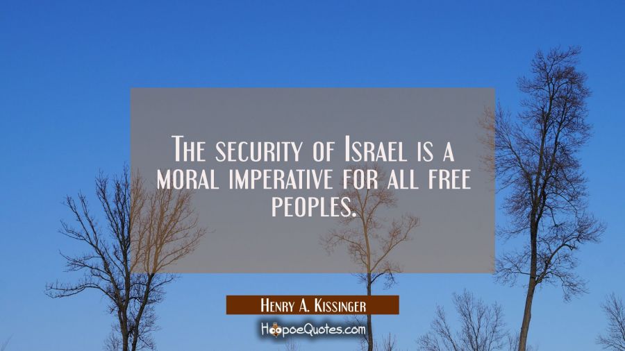 The security of Israel is a moral imperative for all free peoples. Henry A. Kissinger Quotes