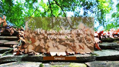 Evil gains work their punishment. Sophocles Quotes