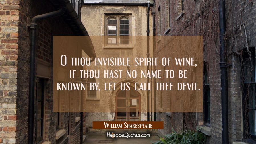 O thou invisible spirit of wine if thou hast no name to be known by let us call thee devil. William Shakespeare Quotes