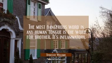 The most dangerous word in any human tongue is the word for brother. It&#039;s inflammatory.