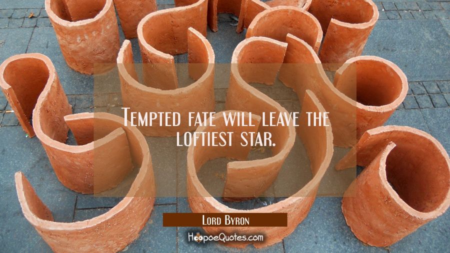 Tempted fate will leave the loftiest star. Lord Byron Quotes