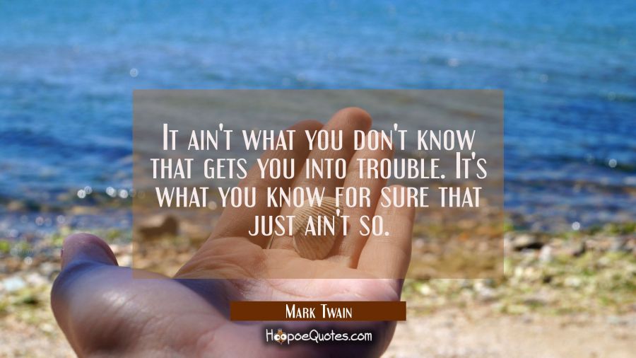 It ain&#039;t what you don&#039;t know that gets you into trouble. It&#039;s what you know for sure that just ain&#039; Mark Twain Quotes