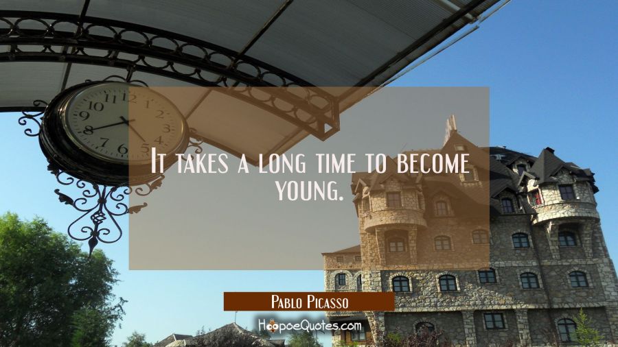 It takes a long time to become young. Pablo Picasso Quotes