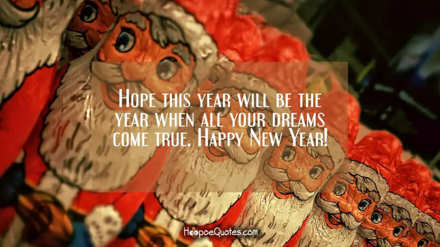 Hope this year will be the year when all your dreams come true. Happy New Year! New Year Quotes