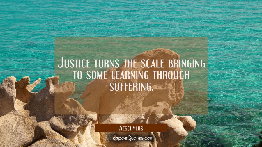 Justice turns the scale bringing to some learning through suffering. Aeschylus Quotes