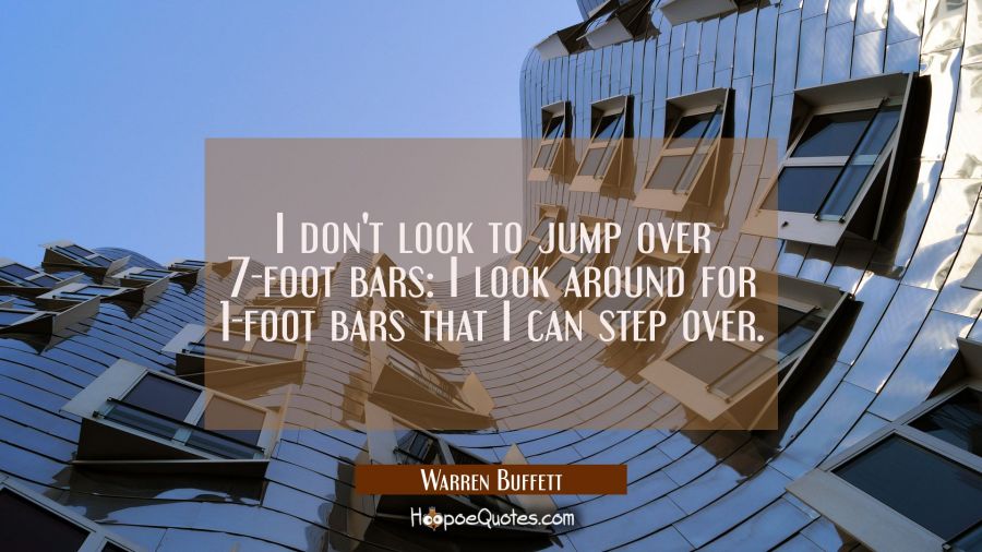 I don't look to jump over 7-foot bars: I look around for 1-foot bars that I can step over. Warren Buffett Quotes