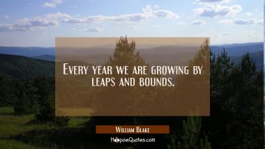 Every year we are growing by leaps and bounds.